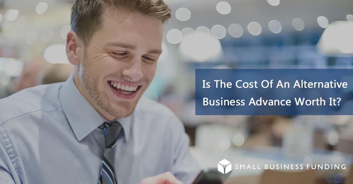 Fast Alternative Business Lenders – Is the Cost of an Alternative Business Advance Worth It?